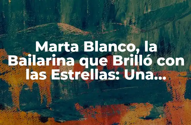 Marta Blanco, la Bailarina que Brilló con las Estrellas: una Estrella Del Ballet Español