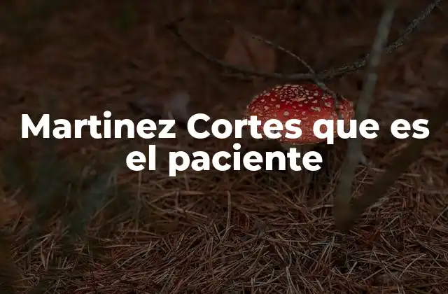 Martinez Cortes que es el Paciente