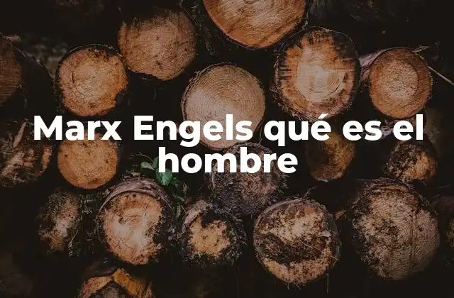 Marx Engels Qué es el Hombre