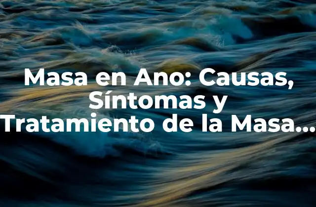 Masa en Ano: Causas, Síntomas y Tratamiento de la Masa en el Ano