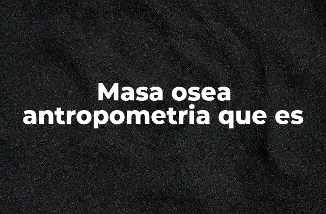 Masa Osea Antropometria que es