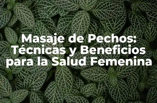 Masaje de Pechos: Técnicas y Beneficios para la Salud Femenina