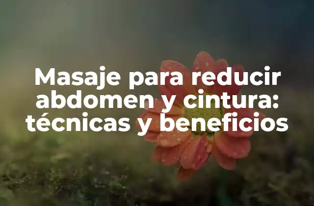 Masaje para Reducir Abdomen y Cintura: Técnicas y Beneficios