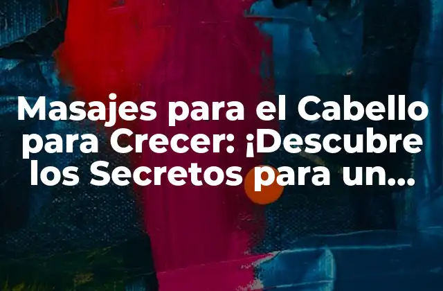 Masajes para el Cabello para Crecer: ¡descubre los Secretos para un Cabello Fuerte y Saludable!