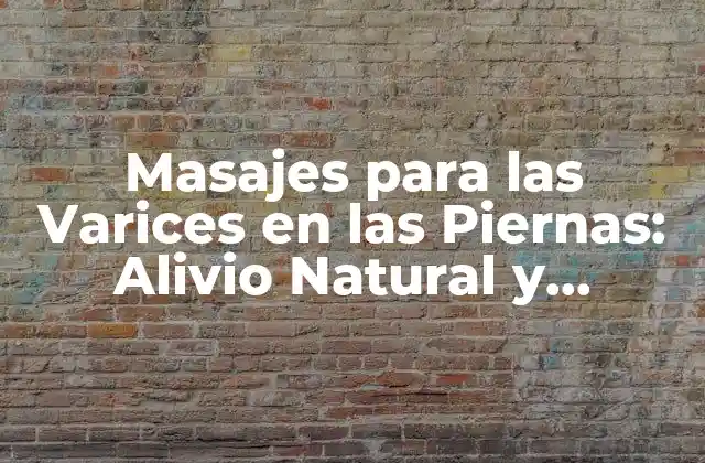 Masajes para las Varices en las Piernas: Alivio Natural y Efectivo