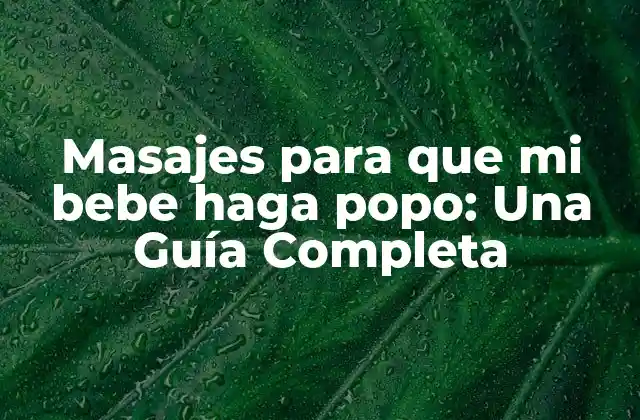 Masajes para que Mi Bebe Haga Popo: una Guía Completa