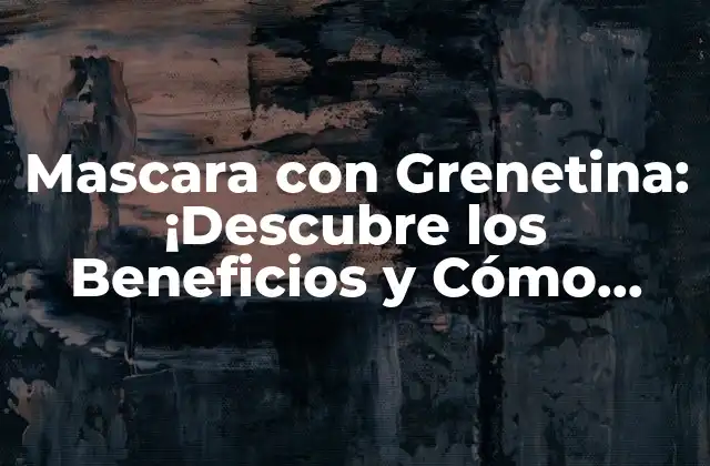 Mascara con Grenetina: ¡descubre los Beneficios y Cómo Utilizarla!
