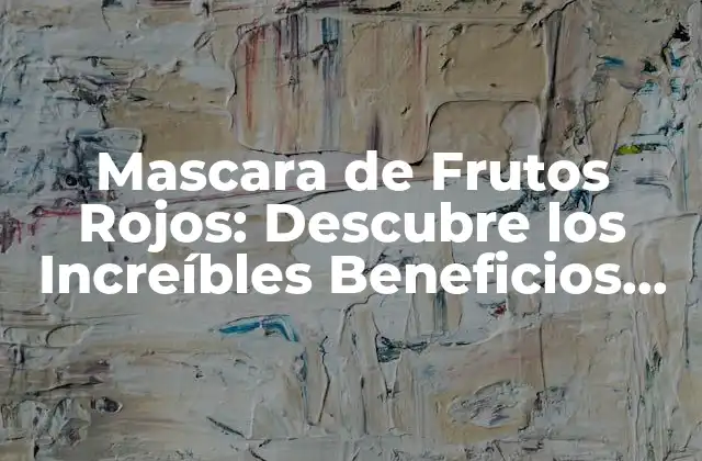 Mascara de Frutos Rojos: Descubre los Increíbles Beneficios para Tu Piel