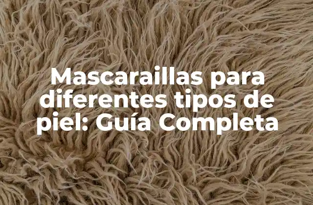 Mascaraillas para Diferentes Tipos de Piel: Guía Completa