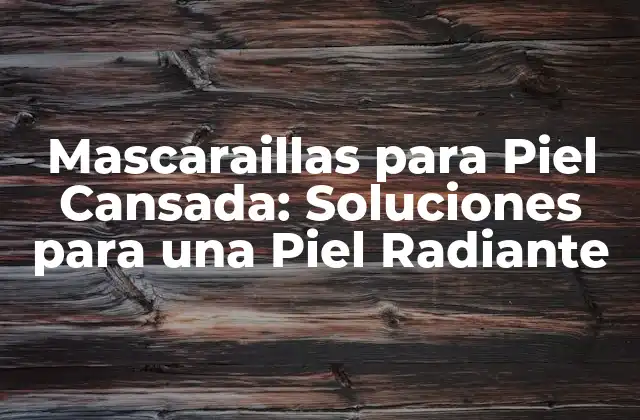 Mascaraillas para Piel Cansada: Soluciones para una Piel Radiante