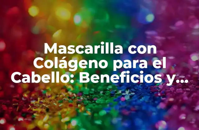Mascarilla con Colágeno para el Cabello: Beneficios y Aplicaciones