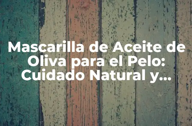 Mascarilla de Aceite de Oliva para el Pelo: Cuidado Natural y Efectivo