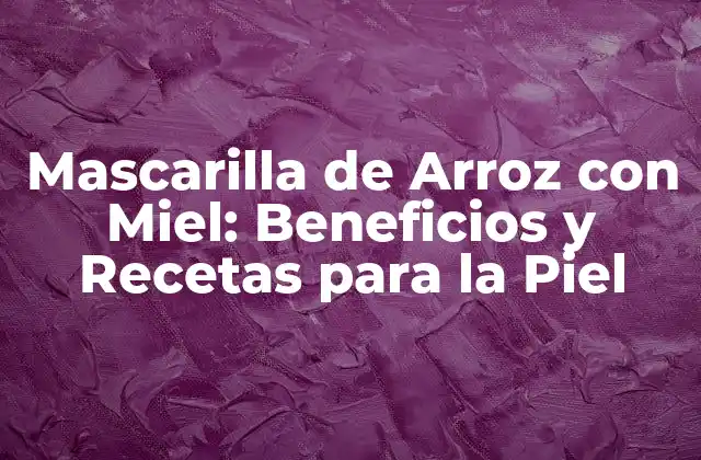 Mascarilla de Arroz con Miel: Beneficios y Recetas para la Piel