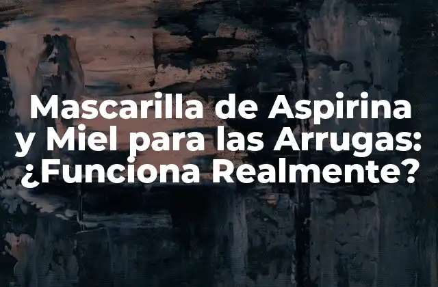 Mascarilla de Aspirina y Miel para las Arrugas: ¿funciona Realmente?