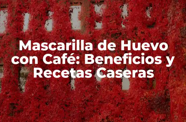Mascarilla de Huevo con Café: Beneficios y Recetas Caseras
