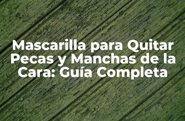 Mascarilla para Quitar Pecas y Manchas de la Cara: Guía Completa