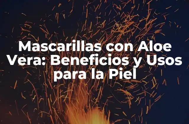 Mascarillas con Aloe Vera: Beneficios y Usos para la Piel