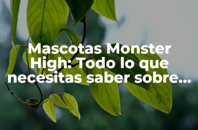 Mascotas Monster High: Todo Lo que Necesitas Saber sobre los Amigos Peludos