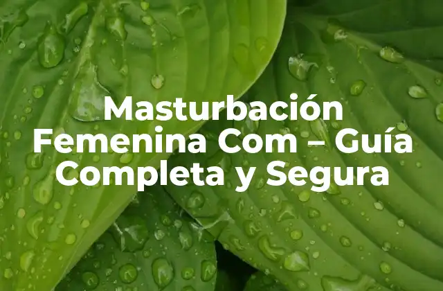 Masturbación Femenina Com – Guía Completa y Segura