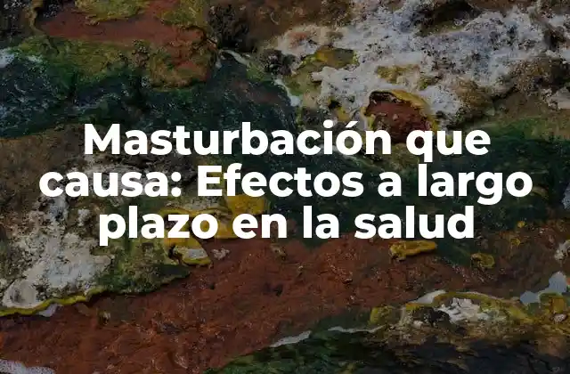 Masturbación que Causa: Efectos a Largo Plazo en la Salud