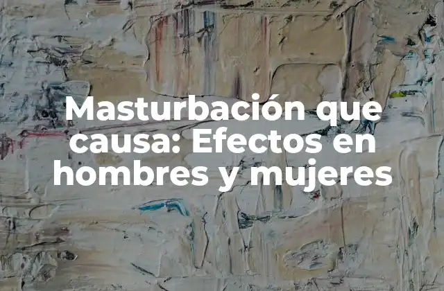 Masturbación que Causa: Efectos en Hombres y Mujeres
