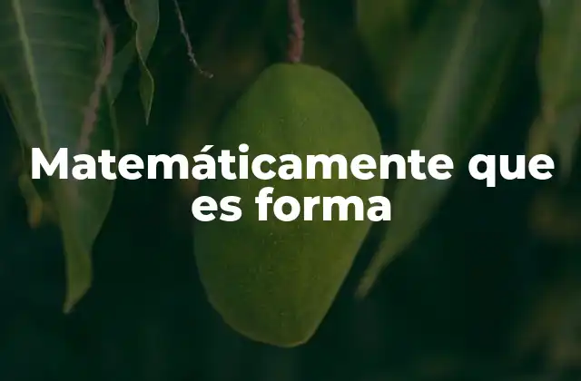 Matemáticamente que es Forma