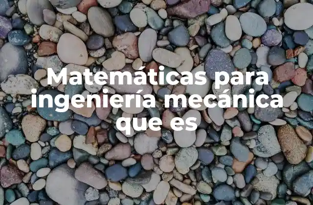 Matemáticas para Ingeniería Mecánica que es