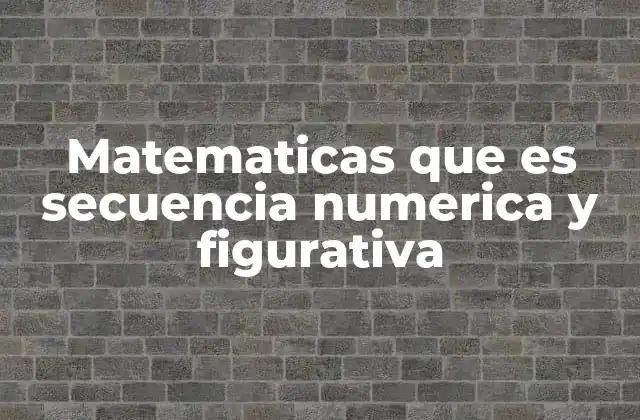 Matematicas que es Secuencia Numerica y Figurativa