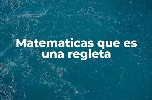 Matematicas que es una Regleta 2 Cómo las regletas ayudan en la enseñanza de las matemáticas