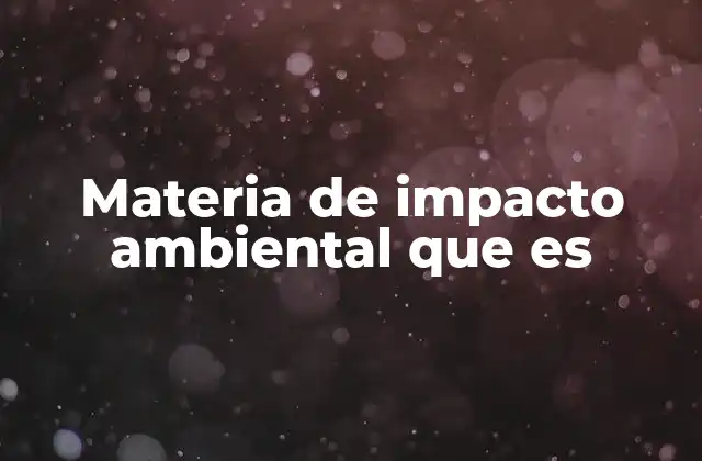 Materia de Impacto Ambiental que es