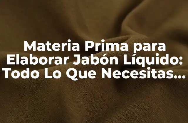 Materia Prima para Elaborar Jabón Líquido: Todo Lo que Necesitas Saber