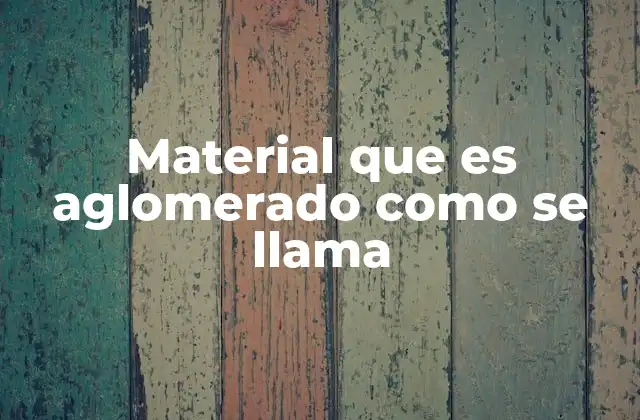 Material que es Aglomerado como Se Llama