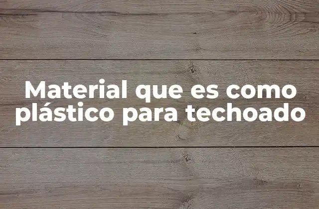Material que es como Plástico para Techoado