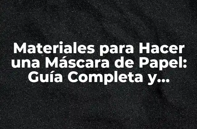 Materiales para Hacer una Máscara de Papel: Guía Completa y Detallada