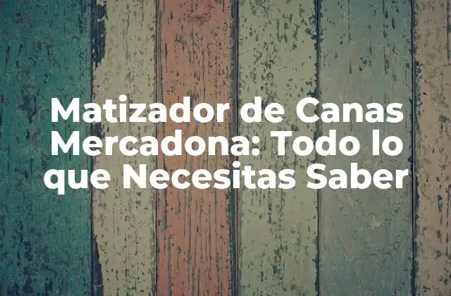 Matizador de Canas Mercadona: Todo Lo que Necesitas Saber