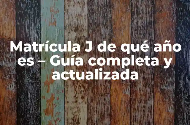 Matrícula J de Qué Año es – Guía Completa y Actualizada