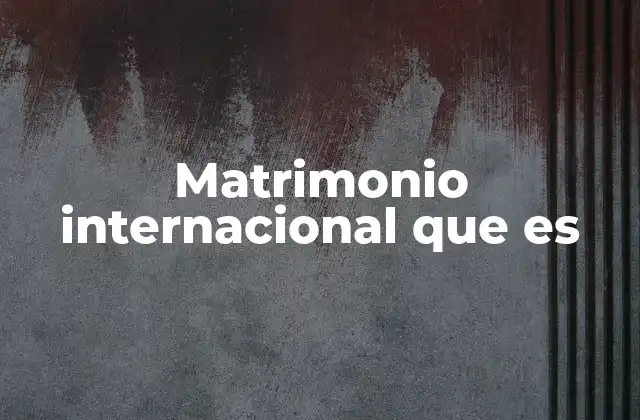 Matrimonio Internacional que es 2 La importancia de los aspectos legales en una unión transfronteriza
