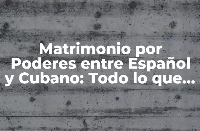 Matrimonio por Poderes entre Español y Cubano: Todo Lo que Necesitas Saber