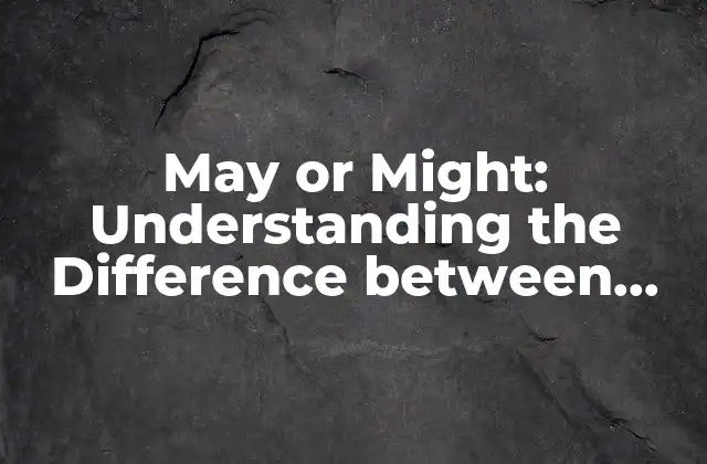 May Or Might: Understanding The Difference Between These Two Modal Verbs