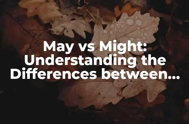 May Vs Might: Understanding The Differences Between These Two Common English Verbs