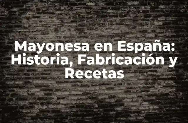 Mayonesa en España: Historia, Fabricación y Recetas