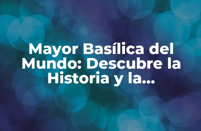 Mayor Basílica Del Mundo: Descubre la Historia y la Arquitectura de la Basílica de San Pedro