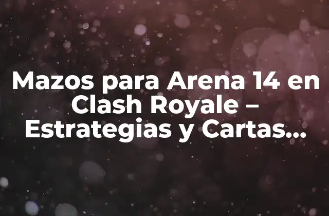 Mazos para Arena 14 en Clash Royale – Estrategias y Cartas Ganadoras