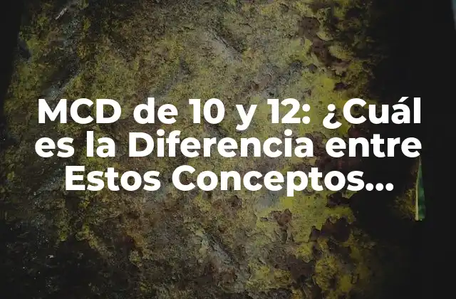 Mcd de 10 y 12: ¿cuál es la Diferencia entre Estos Conceptos Matemáticos?
