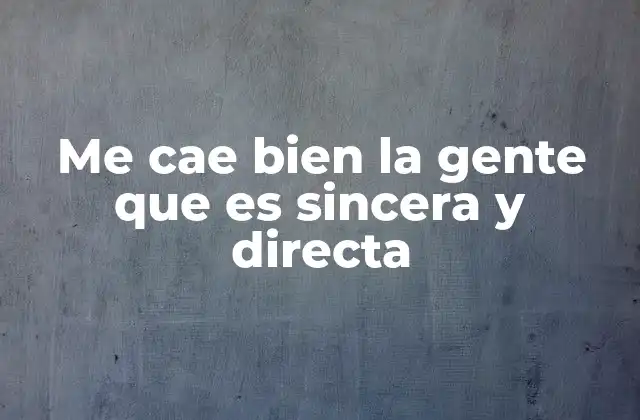 Me Cae Bien la Gente que es Sincera y Directa