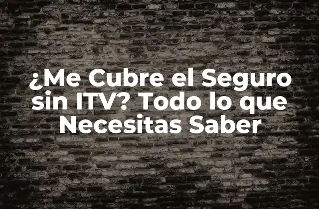 ¿me Cubre el Seguro sin Itv? Todo Lo que Necesitas Saber