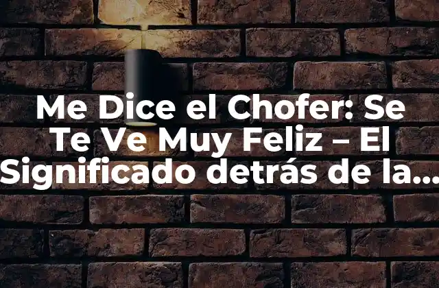 Me Dice el Chofer: Se Te Ve Muy Feliz – el Significado Detrás de la Frase