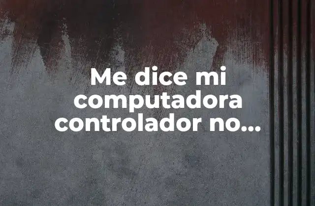 Me Dice Mi Computadora Controlador No Disponible que es