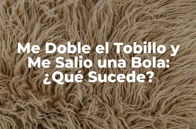 Me Doble el Tobillo y Me Salio una Bola: ¿qué Sucede?