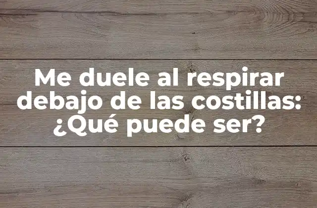 Me Duele Al Respirar Debajo de las Costillas: ¿qué Puede Ser?